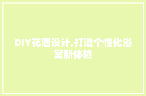 DIY花洒设计,打造个性化浴室新体验 搜狗SEO
