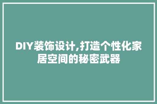 DIY装饰设计,打造个性化家居空间的秘密武器 神马SEO