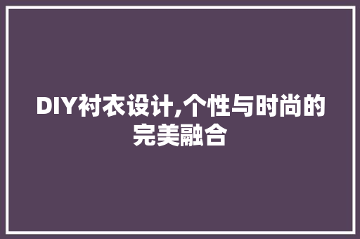 DIY衬衣设计,个性与时尚的完美融合