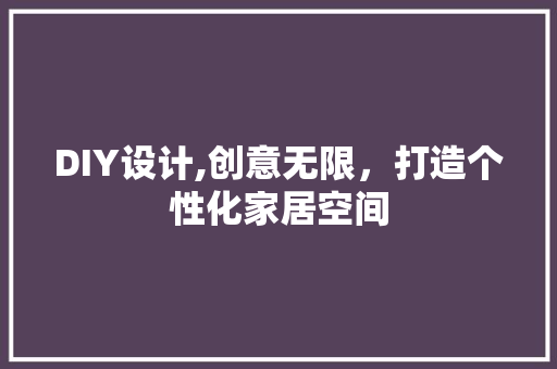 DIY设计,创意无限，打造个性化家居空间 搜狗SEO