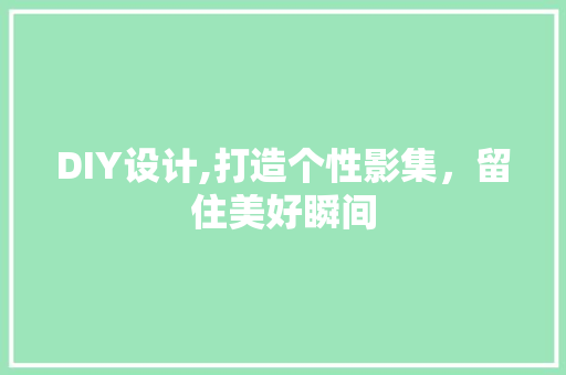 DIY设计,打造个性影集，留住美好瞬间 搜狗SEO