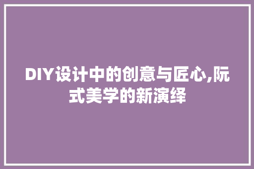 DIY设计中的创意与匠心,阮式美学的新演绎 SEO关键词