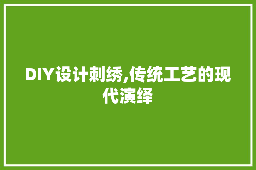 DIY设计刺绣,传统工艺的现代演绎 网站建设公司