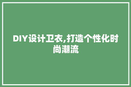 DIY设计卫衣,打造个性化时尚潮流 SEO关键词