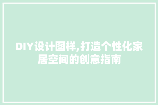 DIY设计图样,打造个性化家居空间的创意指南 搜狗SEO