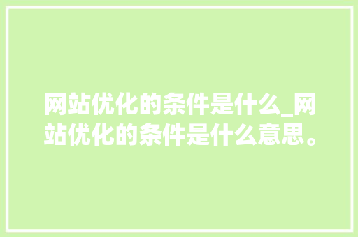 网站优化的条件是什么_网站优化的条件是什么意思。 网站优化的条件是什么_网站优化的条件是什么意思。 搜狗SEO