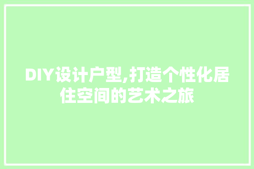 DIY设计户型,打造个性化居住空间的艺术之旅 搜狗SEO