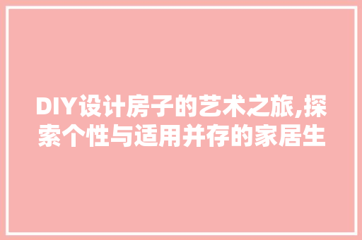 DIY设计房子的艺术之旅,探索个性与适用并存的家居生活 网站建设公司