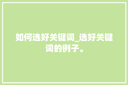 如何选好关键词_选好关键词的例子。 如何选好关键词_选好关键词的例子。 SEO关键词