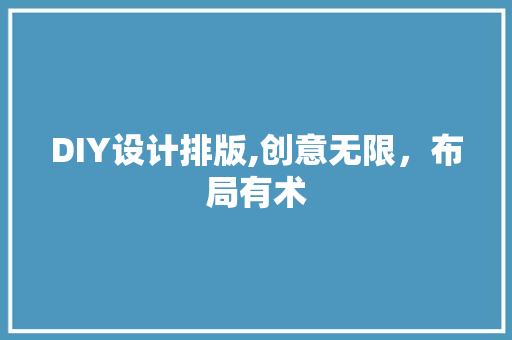 DIY设计排版,创意无限，布局有术 搜狗SEO