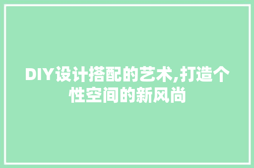 DIY设计搭配的艺术,打造个性空间的新风尚 必应SEO