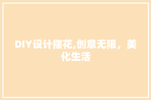 DIY设计摆花,创意无限，美化生活