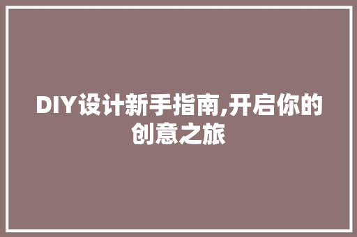 DIY设计新手指南,开启你的创意之旅