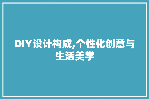 DIY设计构成,个性化创意与生活美学 神马SEO