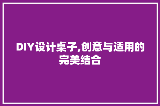 DIY设计桌子,创意与适用的完美结合 网站建设公司