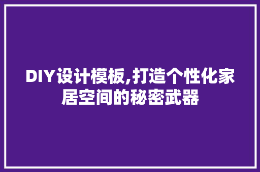 DIY设计模板,打造个性化家居空间的秘密武器 神马SEO