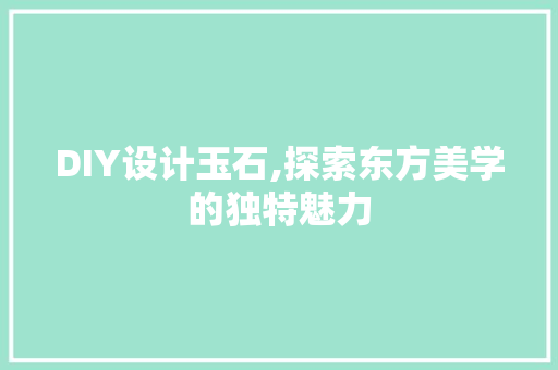 DIY设计玉石,探索东方美学的独特魅力 网站建设公司