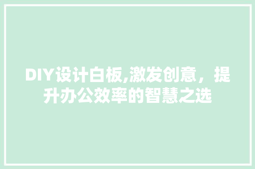 DIY设计白板,激发创意，提升办公效率的智慧之选 神马SEO