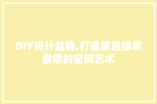 DIY设计盆栽,打造家居绿意盎然的空间艺术 网站建设公司