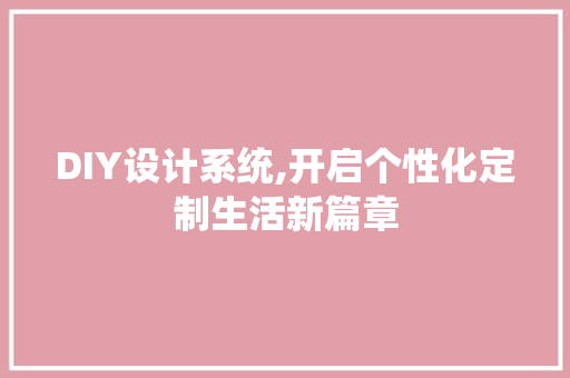 DIY设计系统,开启个性化定制生活新篇章 SEO关键词
