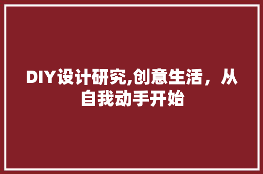 DIY设计研究,创意生活，从自我动手开始 神马SEO