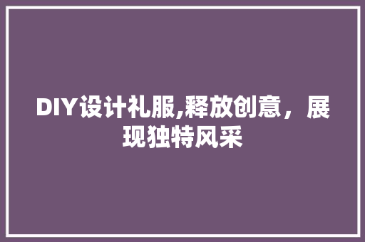 DIY设计礼服,释放创意，展现独特风采 神马SEO