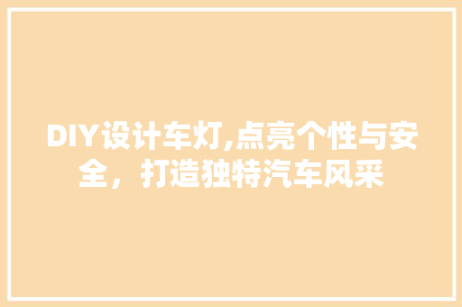 DIY设计车灯,点亮个性与安全，打造独特汽车风采 SEO关键词