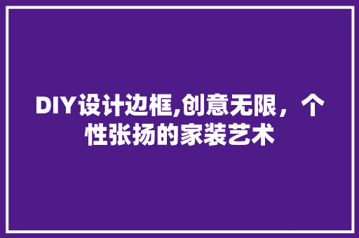 DIY设计边框,创意无限，个性张扬的家装艺术 搜狗SEO