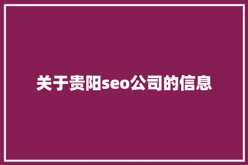 关于贵阳seo公司的信息 关于贵阳seo公司的信息 网站建设公司