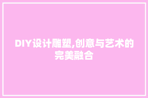 DIY设计雕塑,创意与艺术的完美融合 网站建设公司