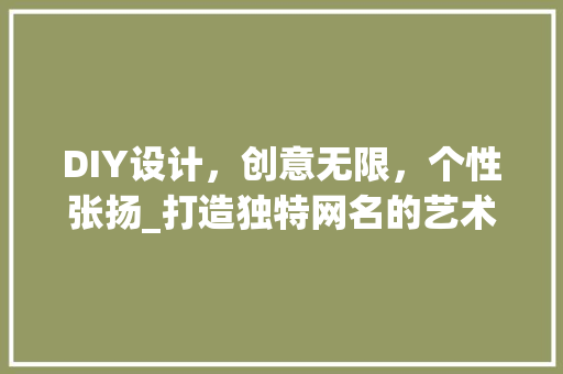 DIY设计，创意无限，个性张扬_打造独特网名的艺术之旅 百度SEO