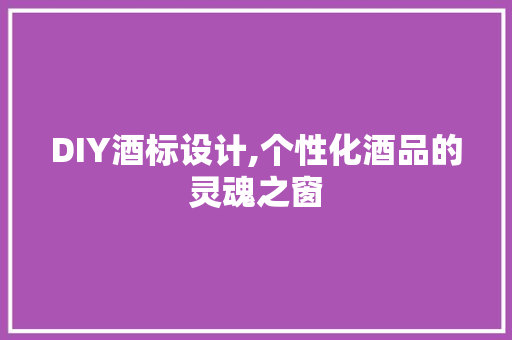 DIY酒标设计,个性化酒品的灵魂之窗 SEO关键词