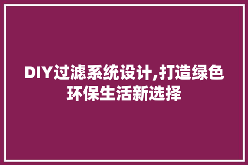 DIY过滤系统设计,打造绿色环保生活新选择