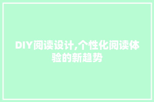 DIY阅读设计,个性化阅读体验的新趋势 搜狗SEO