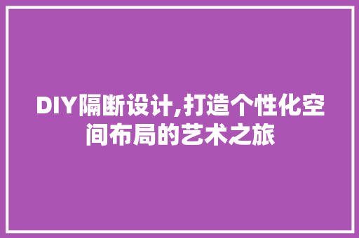 DIY隔断设计,打造个性化空间布局的艺术之旅 搜狗SEO