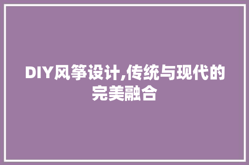 DIY风筝设计,传统与现代的完美融合 神马SEO