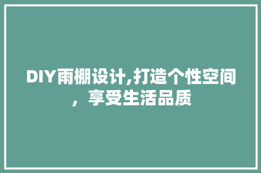 DIY雨棚设计,打造个性空间，享受生活品质 搜狗SEO