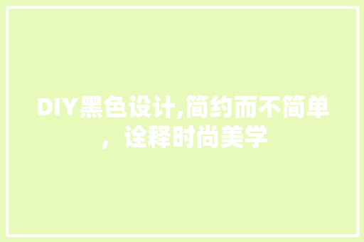 DIY黑色设计,简约而不简单，诠释时尚美学 SEO关键词