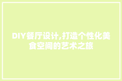 DIY餐厅设计,打造个性化美食空间的艺术之旅 必应SEO
