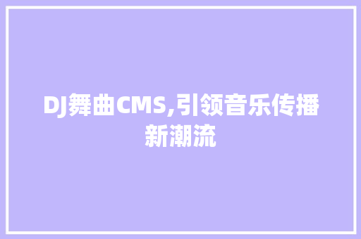 DJ舞曲CMS,引领音乐传播新潮流 搜狗SEO