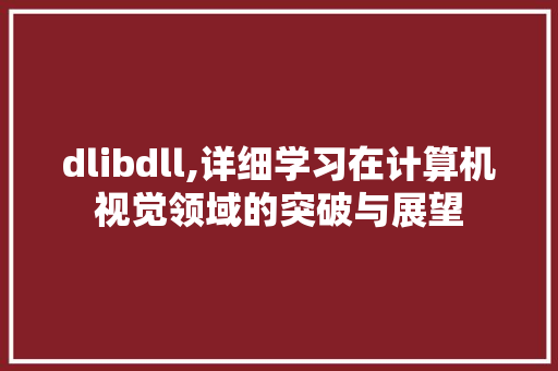 dlibdll,详细学习在计算机视觉领域的突破与展望 必应SEO