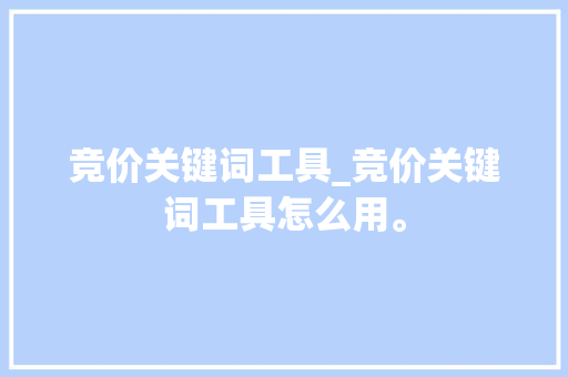 竞价关键词工具_竞价关键词工具怎么用。 竞价关键词工具_竞价关键词工具怎么用。 SEO关键词