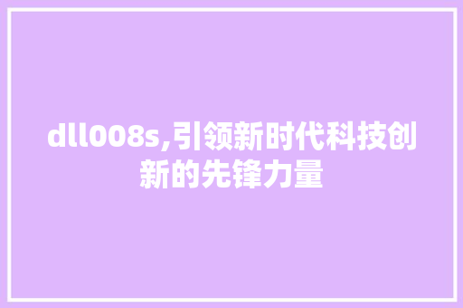 dll008s,引领新时代科技创新的先锋力量 必应SEO
