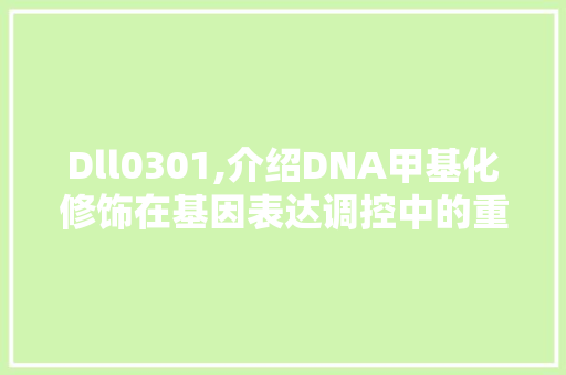 Dll0301,介绍DNA甲基化修饰在基因表达调控中的重要作用 百度SEO