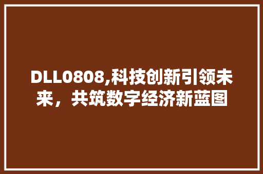 DLL0808,科技创新引领未来，共筑数字经济新蓝图 神马SEO