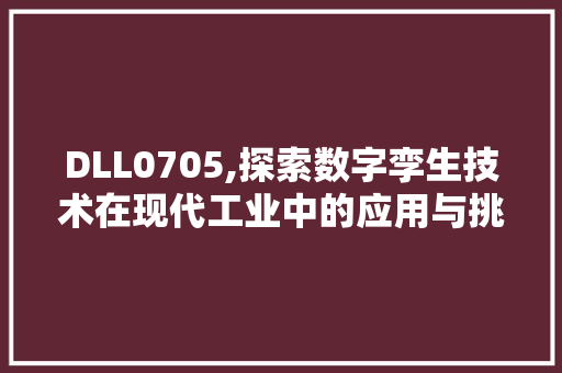 DLL0705,探索数字孪生技术在现代工业中的应用与挑战 网站建设公司