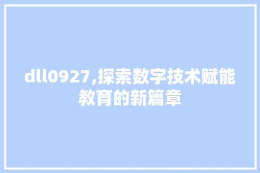 dll0927,探索数字技术赋能教育的新篇章 网站建设公司