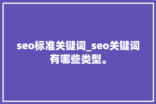 seo标准关键词_seo关键词有哪些类型。 seo标准关键词_seo关键词有哪些类型。 SEO关键词