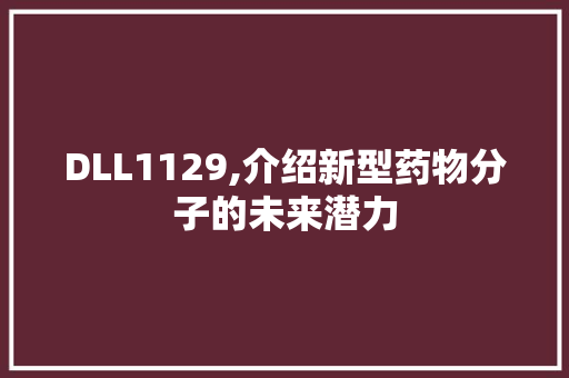 DLL1129,介绍新型药物分子的未来潜力 搜狗SEO