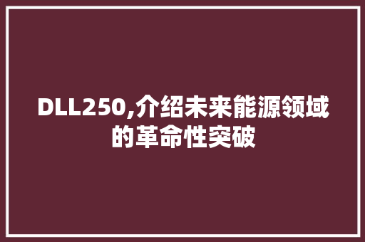 DLL250,介绍未来能源领域的革命性突破 神马SEO